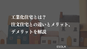 工業化住宅とは？注文住宅との違いとメリット、デメリットを解説